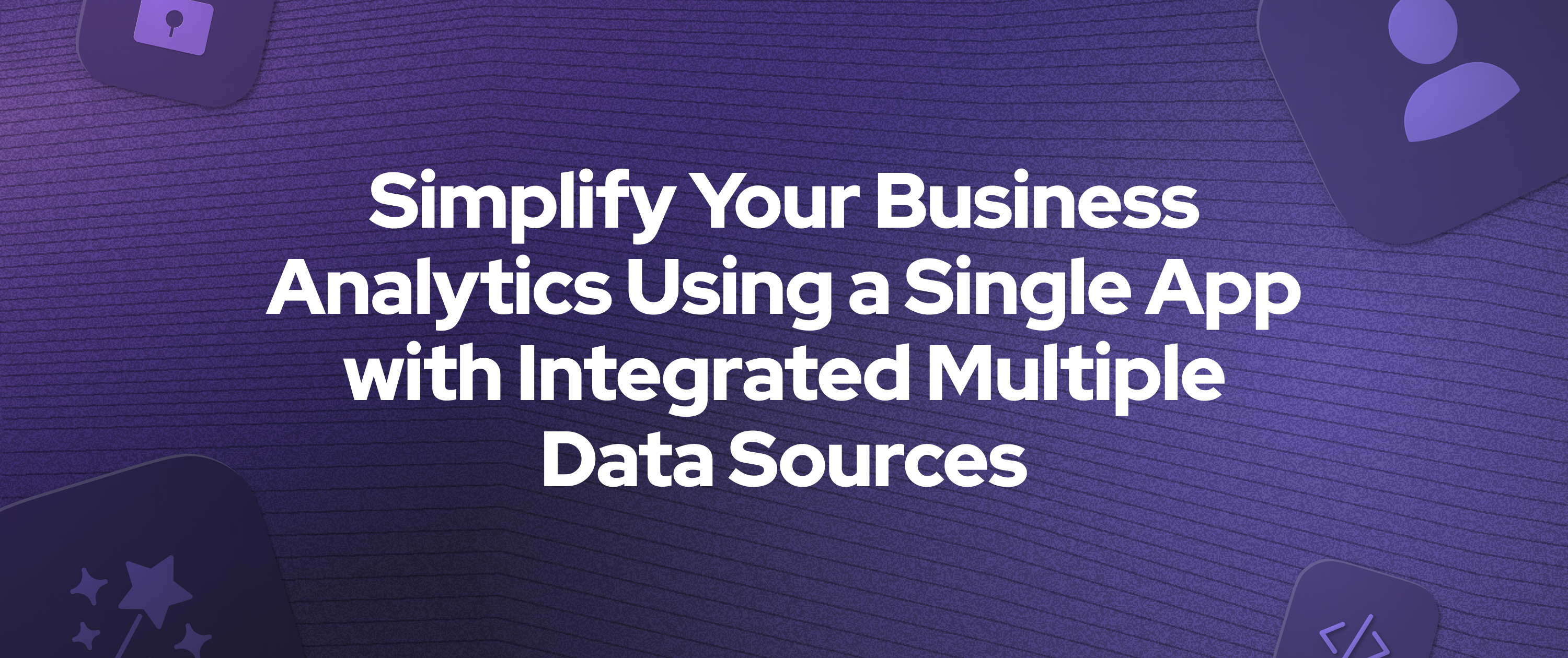 Simplify Your Business Analytics Using a Single App with Integrated Multiple Data Sources